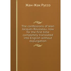 Книга The confessions of Jean Jacques Rousseau, now for the first time completely translated into English without expurgation
Книга The confessions of Jean Jacques Rousseau, now for the first time completely translated into English without expurgation