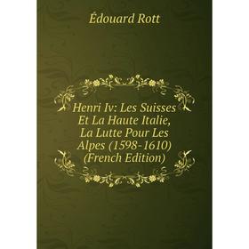 Книга Henri Iv: Les Suisses Et La Haute Italie, La Lutte Pour Les Alpes (1598-1610) (French Edition)
Книга Henri Iv: Les Suisses Et La Haute Italie, La Lutte Pour Les Alpes (1598-1610) (French Edition)