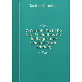 Книга C. Cornelii Taciti De Vita Et Moribus Cn. Julii Agricolae Libellus (Latin Edition)
Книга C. Cornelii Taciti De Vita Et Moribus Cn. Julii Agricolae Libellus (Latin Edition)