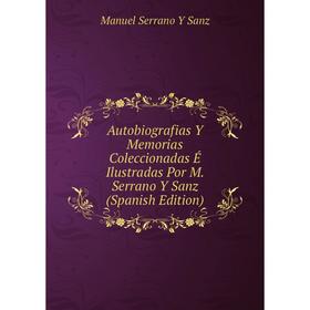 Книга Autobiografias Y Memorias Coleccionadas É Ilustradas Por M. Serrano Y Sanz (Spanish Edition)
Книга Autobiografias Y Memorias Coleccionadas É Ilustradas Por M. Serrano Y Sanz (Spanish Edition)