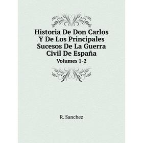 Книга Historia De Don Carlos Y De Los Principales Sucesos De La Guerra Civil De EspañaVolumes 1-2
Книга Historia De Don Carlos Y De Los Principales Sucesos De La Guerra Civil De EspañaVolumes 1-2