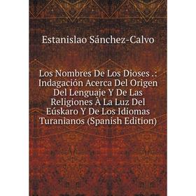 Книга Los Nombres De Los Dioses: Indagación Acerca Del Origen Del Lenguaje Y De Las Religiones À La Luz Del Eúskaro Y De Los Idiomas Turanianos
Книга Los Nombres De Los Dioses: Indagación Acerca Del Origen Del Lenguaje Y De Las Religiones À La Luz Del Eúskaro Y De Los Idiomas Turanianos