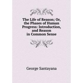 Книга The Life of Reason; Or, the Phases of Human Progress: Introduction, and Reason in Common Sense
Книга The Life of Reason; Or, the Phases of Human Progress: Introduction, and Reason in Common Sense