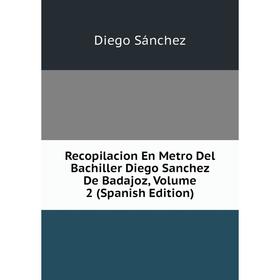 Книга Recopilacion En Metro Del Bachiller Diego Sanchez De Badajoz, Volume 2 (Spanish Edition)
Книга Recopilacion En Metro Del Bachiller Diego Sanchez De Badajoz, Volume 2 (Spanish Edition)