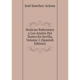 Книга Noticias Referentes a Los Anales Del Teatro En Sevilla, Volume 1 
Книга Noticias Referentes a Los Anales Del Teatro En Sevilla, Volume 1