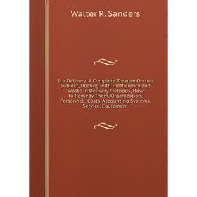Книга Ice Delivery: A Complete Treatise On the Subject, Dealing with Inefficiency and Waste in Delivery Methods, How to Remedy Them, Organization, Per
Книга Ice Delivery: A Complete Treatise On the Subject, Dealing with Inefficiency and Waste in Delivery Methods, How to Remedy Them, Organization, Per