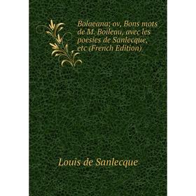 Книга Bolaeana; ov, Bons mots de M. Boileau, avec les poesies de Sanlecque, etc (French Edition)
Книга Bolaeana; ov, Bons mots de M. Boileau, avec les poesies de Sanlecque, etc (French Edition)