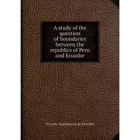 Книга A study of the question of boundaries between the republics of Peru and Ecuador
Книга A study of the question of boundaries between the republics of Peru and Ecuador