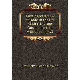 Книга First harvests: an episode in the life of Mrs. Levison Gower: a satire without a moral
Книга First harvests: an episode in the life of Mrs. Levison Gower: a satire without a moral
