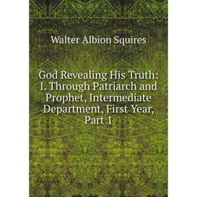Книга God Revealing His Truth: I. Through Patriarch and Prophet, Intermediate Department, First Year, Part 1
Книга God Revealing His Truth: I. Through Patriarch and Prophet, Intermediate Department, First Year, Part 1
