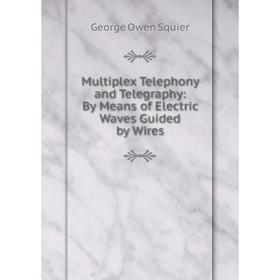 Книга Multiplex Telephony and Telegraphy: By Means of Electric Waves Guided by Wires
Книга Multiplex Telephony and Telegraphy: By Means of Electric Waves Guided by Wires
