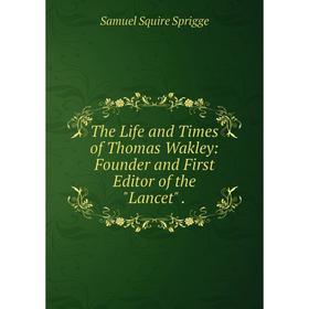 Книга The Life and Times of Thomas Wakley: Founder and First Editor of the Lancet.
Книга The Life and Times of Thomas Wakley: Founder and First Editor of the Lancet.