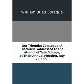 Книга Our Triennial Catalogue: A Discourse, Addressed to the Alumni of Yale College, at Their Annual Meeting, July 25, 1860
Книга Our Triennial Catalogue: A Discourse, Addressed to the Alumni of Yale College, at Their Annual Meeting, July 25, 1860