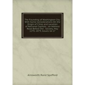 Книга The Founding of Washington City: With Some Considerations On the Origin of Cities and Location of National Capitals; an Address Read Before the.
Книга The Founding of Washington City: With Some Considerations On the Origin of Cities and Location of National Capitals; an Address Read Before the.