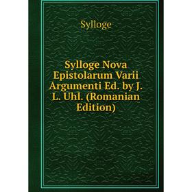 Книга Sylloge Nova Epistolarum Varii Argumenti Ed. by J.L. Uhl. (Romanian Edition)
Книга Sylloge Nova Epistolarum Varii Argumenti Ed. by J.L. Uhl. (Romanian Edition)