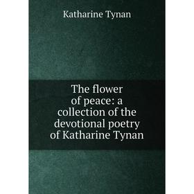 Книга The flower of peace: a collection of the devotional poetry of Katharine Tynan
Книга The flower of peace: a collection of the devotional poetry of Katharine Tynan