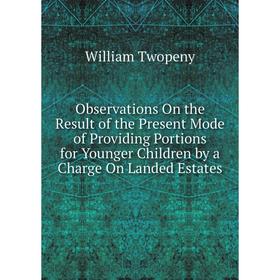 Книга Observations On the Result of the Present Mode of Providing Portions for Younger Children by a Charge On Landed EStates
Книга Observations On the Result of the Present Mode of Providing Portions for Younger Children by a Charge On Landed EStates