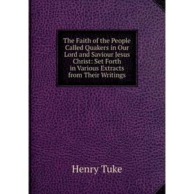 Книга The Faith of the People Called Quakers in Our Lord and Saviour Jesus Christ: Set Forth in Various Extracts from Their Writings
Книга The Faith of the People Called Quakers in Our Lord and Saviour Jesus Christ: Set Forth in Various Extracts from Their Writings
