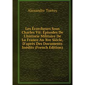 Книга Les Écorcheurs Sous Charles Vii: Épisodes De L'historie Militaire De La France Au Xve Siècle, D'après Des Documents Inédits
Книга Les Écorcheurs Sous Charles Vii: Épisodes De L'historie Militaire De La France Au Xve Siècle, D'après Des Documents Inédits
