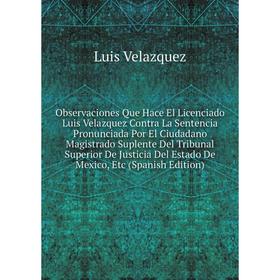 Книга Observaciones Que Hace El Licenciado Luis Velazquez Contra La Sentencia Pronunciada Por El Ciudadano Magistrado Suplente Del Tribunal Superior D
Книга Observaciones Que Hace El Licenciado Luis Velazquez Contra La Sentencia Pronunciada Por El Ciudadano Magistrado Suplente Del Tribunal Superior D