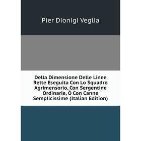Книга Della Dimensione Delle Linee Rette Eseguita Con Lo Squadro Agrimensorio, Con Sergentine Ordinarie, Ò Con Canne Semplicissime (Italian Edition)
Книга Della Dimensione Delle Linee Rette Eseguita Con Lo Squadro Agrimensorio, Con Sergentine Ordinarie, Ò Con Canne Semplicissime (Italian Edition)