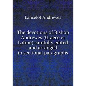 Книга The devotions of Bishop Andrewes (Graece et Latine) carefully edited and arranged in sectional paragraphs
Книга The devotions of Bishop Andrewes (Graece et Latine) carefully edited and arranged in sectional paragraphs