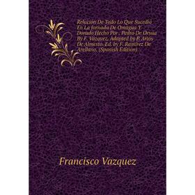 Книга Relación De Todo Lo Que Sucedió En La Jornada De Omagua Y Dorado Hecho Por. Pedro De Orsúa By F. Vázquez, Adapted by P. Arias De Almesto. Ed. by
Книга Relación De Todo Lo Que Sucedió En La Jornada De Omagua Y Dorado Hecho Por. Pedro De Orsúa By F. Vázquez, Adapted by P. Arias De Almesto. Ed. by