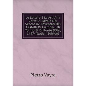 Книга Le Lettere E Le Arti Alla Corte Di Savoia Nel Secolo Xv: Inventari Dei Castelli Di Ciamberí, Di Torino Et Di Ponte D'Ain
Книга Le Lettere E Le Arti Alla Corte Di Savoia Nel Secolo Xv: Inventari Dei Castelli Di Ciamberí, Di Torino Et Di Ponte D'Ain