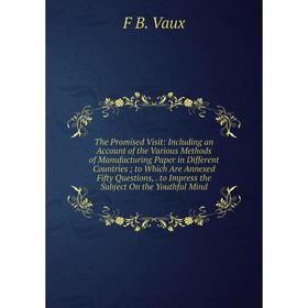 Книга The Promised Visit: Including an Account of the Various Methods of Manufacturing Paper in Different Countries; to Which Are Annexed Fifty Questi
Книга The Promised Visit: Including an Account of the Various Methods of Manufacturing Paper in Different Countries; to Which Are Annexed Fifty Questi