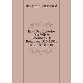 Книга Essai Sur L'histoire Des Églises Réformées De Bretagne, 1535-1808. (French Edition)
Книга Essai Sur L'histoire Des Églises Réformées De Bretagne, 1535-1808. (French Edition)
