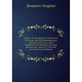 Книга Letters, On the Subject of the Concert of Princes, and the Dismemberment of Poland and France: (First Published in the Morning Chronicle Between
Книга Letters, On the Subject of the Concert of Princes, and the Dismemberment of Poland and France: (First Published in the Morning Chronicle Between