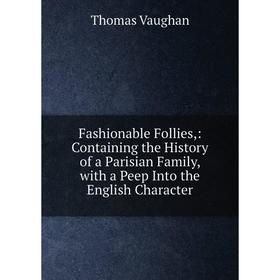Книга Fashionable Follies,: Containing the History of a Parisian Family, with a Peep Into the English Character
Книга Fashionable Follies,: Containing the History of a Parisian Family, with a Peep Into the English Character