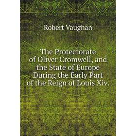 Книга The Protectorate of Oliver Cromwell, and the State of Europe During the Early Part of the Reign of Louis Xiv.
Книга The Protectorate of Oliver Cromwell, and the State of Europe During the Early Part of the Reign of Louis Xiv.