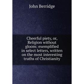 Книга Cheerful piety, or, Religion without gloom: exemplified in select letters, written on the most interesting truths of Christianity
Книга Cheerful piety, or, Religion without gloom: exemplified in select letters, written on the most interesting truths of Christianity