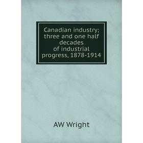 Книга Canadian industry; three and one half decades of industrial progress, 1878-1914
Книга Canadian industry; three and one half decades of industrial progress, 1878-1914