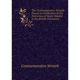 Книга The Commemorative Wreath Poems in Celebration of the Extinction of Negro Slavery in the British Dominions
Книга The Commemorative Wreath Poems in Celebration of the Extinction of Negro Slavery in the British Dominions