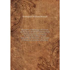 Книга Memoirs of the Kings of France, of the Race of Valois: Interspersed with Interesting Anecdotes; to Which Is Added, a Tour Through the Western 
Книга Memoirs of the Kings of France, of the Race of Valois: Interspersed with Interesting Anecdotes; to Which Is Added, a Tour Through the Western