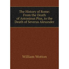 Книга The History of Rome: From the Death of Antoninus Pius, to the Death of Severus Alexander
Книга The History of Rome: From the Death of Antoninus Pius, to the Death of Severus Alexander