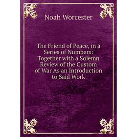 Книга The Friend of Peace, in a Series of Numbers: Together with a Solemn Review of the Custom of War As an Introduction to Said Work
Книга The Friend of Peace, in a Series of Numbers: Together with a Solemn Review of the Custom of War As an Introduction to Said Work