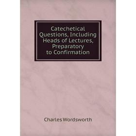 Книга Catechetical Questions, Including Heads of Lectures, Preparatory to Confirmation
Книга Catechetical Questions, Including Heads of Lectures, Preparatory to Confirmation