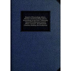 Книга Report of Proceedings Afterw. Minutes and Proceedings Afterw. Proceedings of the First (-Fifteenth) General Presbyterian Council Afterw. General
Книга Report of Proceedings Afterw. Minutes and Proceedings Afterw. Proceedings of the First (-Fifteenth) General Presbyterian Council Afterw. General