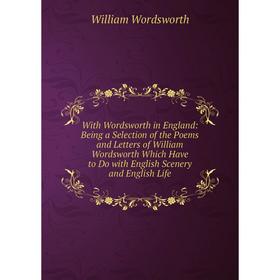 Книга With Wordsworth in England: Being a Selection of the Poems and Letters of William Wordsworth Which Have to Do with English Scenery and English L
Книга With Wordsworth in England: Being a Selection of the Poems and Letters of William Wordsworth Which Have to Do with English Scenery and English L