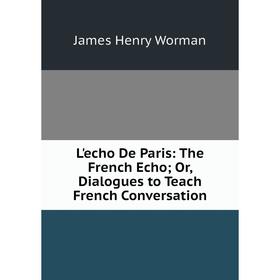 Книга L'echo De Paris: The French Echo; Or, Dialogues to Teach French Conversation
Книга L'echo De Paris: The French Echo; Or, Dialogues to Teach French Conversation