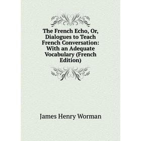 Книга The French Echo, Or, Dialogues to Teach French Conversation: With an Adequate Vocabulary (French Edition)
Книга The French Echo, Or, Dialogues to Teach French Conversation: With an Adequate Vocabulary (French Edition)