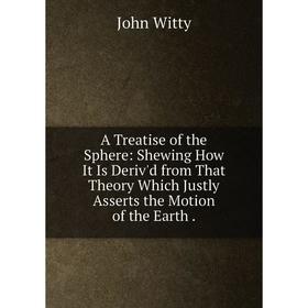 Книга A Treatise of the Sphere: Shewing How It Is Deriv'd from That Theory Which Justly Asserts the Motion of the Earth.
Книга A Treatise of the Sphere: Shewing How It Is Deriv'd from That Theory Which Justly Asserts the Motion of the Earth.