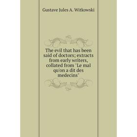 Книга The evil that has been said of doctors; extracts from early writers, collated from Le mal qu'on a dit des medecins
Книга The evil that has been said of doctors; extracts from early writers, collated from Le mal qu'on a dit des medecins