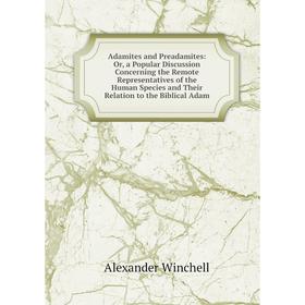 Книга Adamites and Preadamites: Or, a Popular Discussion Concerning the Remote Representatives of the Human Species and Their Relation to the Biblical
Книга Adamites and Preadamites: Or, a Popular Discussion Concerning the Remote Representatives of the Human Species and Their Relation to the Biblical