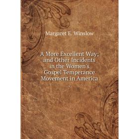 Книга A More Excellent Way; and Other Incidents in the Women's Gospel Temperance Movement in America.
Книга A More Excellent Way; and Other Incidents in the Women's Gospel Temperance Movement in America.