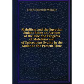 Книга Mahdiism and the Egyptian Sudan: Being an Account of the Rise and Progress of Mahdiism and of Subsequent Events in the Sudan to the Present Time
Книга Mahdiism and the Egyptian Sudan: Being an Account of the Rise and Progress of Mahdiism and of Subsequent Events in the Sudan to the Present Time