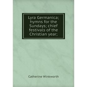 Книга Lyra Germanica; hymns for the Sundays; chief festivals of the Christian year;
Книга Lyra Germanica; hymns for the Sundays; chief festivals of the Christian year;